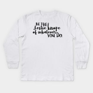 Be the Leslie Knope of Whatever You Do 3 Kids Long Sleeve T-Shirt